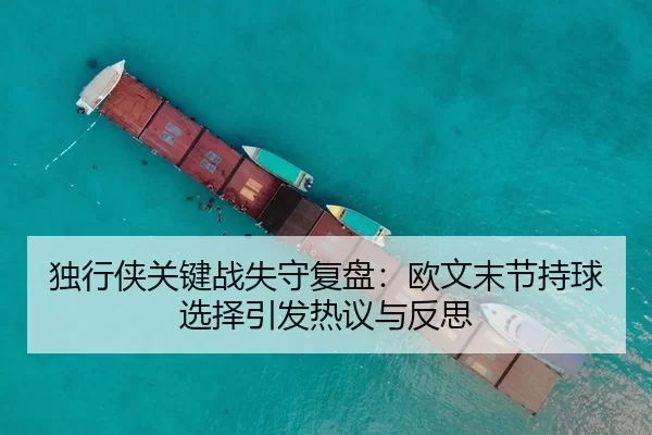 独行侠关键战失守复盘：欧文末节持球选择引发热议与反思