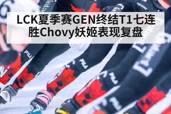 LCK夏季赛GEN终结T1七连胜Chovy妖姬表现复盘