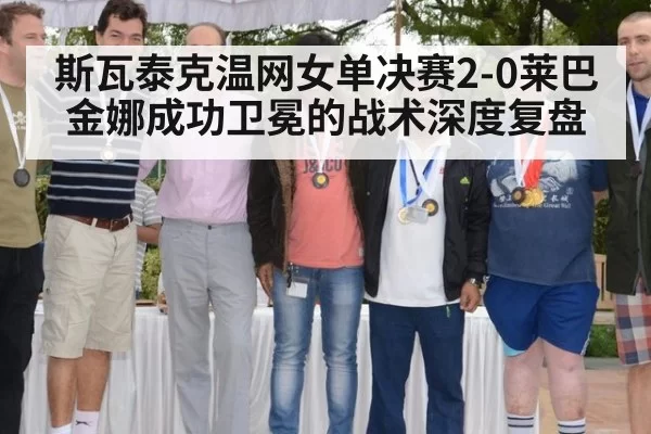 斯瓦泰克温网女单决赛2-0莱巴金娜成功卫冕的战术深度复盘