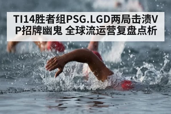 TI14胜者组PSG.LGD两局击溃VP招牌幽鬼 全球流运营复盘点析
