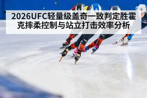 2026UFC轻量级盖奇一致判定胜霍克摔柔控制与站立打击效率分析