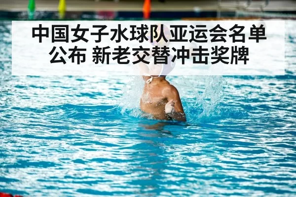 中国女子水球队亚运会名单公布 新老交替冲击奖牌