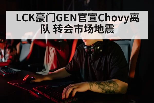 LCK豪门GEN官宣Chovy离队 转会市场地震
