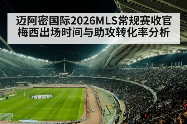 迈阿密国际2026MLS常规赛收官梅西出场时间与助攻转化率分析