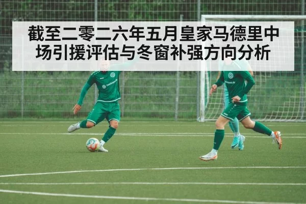 截至二零二六年五月皇家马德里中场引援评估与冬窗补强方向分析